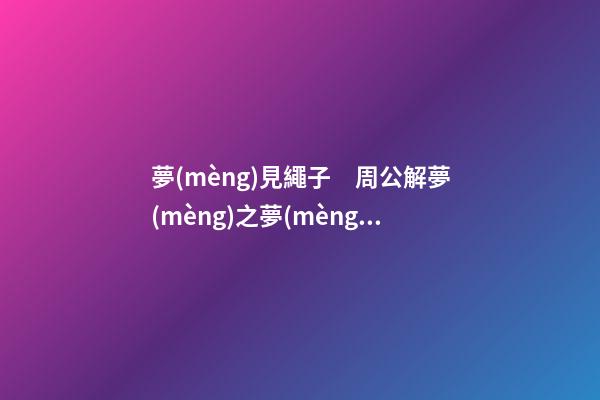 夢(mèng)見繩子　周公解夢(mèng)之夢(mèng)到繩子